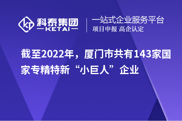 截至2022年，廈門市共有143家國家專精特新“小巨人”企業(yè)