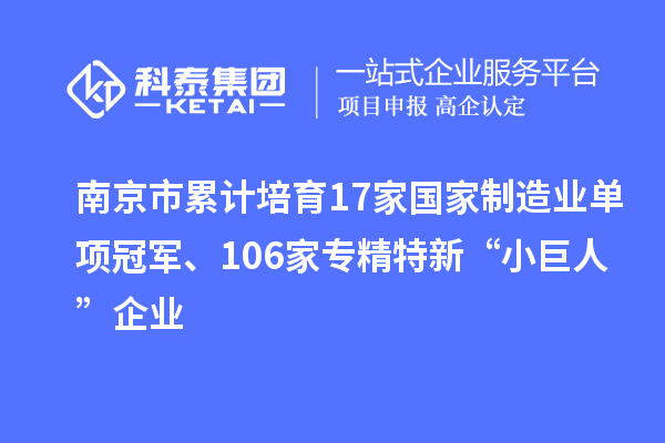 南京市累計培育17家國家制造業單項冠軍、106家專精特新“小巨人”企業