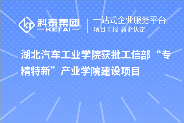 湖北汽車工業(yè)學(xué)院獲批工信部“專精特新”產(chǎn)業(yè)學(xué)院建設(shè)項目