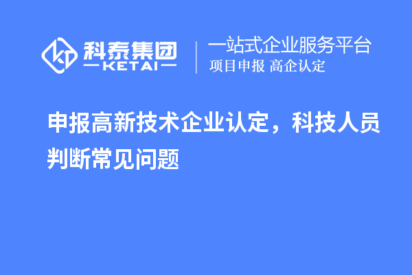 申報<a href=http://5511mu.com target=_blank class=infotextkey>高新技術企業認定</a>，科技人員判斷常見問題