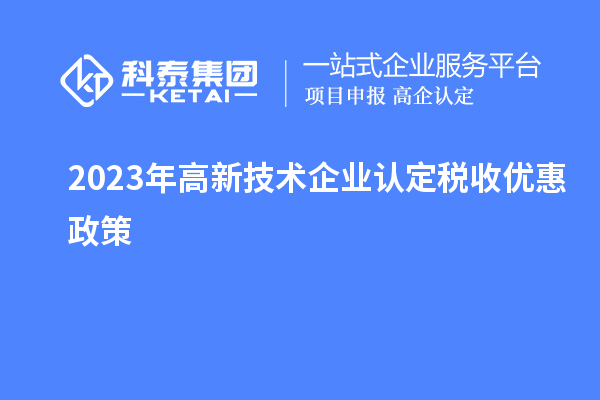 2023年<a href=http://5511mu.com target=_blank class=infotextkey>高新技術(shù)企業(yè)認(rèn)定</a>稅收優(yōu)惠政策