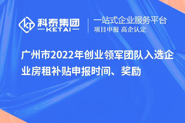 廣州市2022年創(chuàng)業(yè)領(lǐng)軍團(tuán)隊(duì)入選企業(yè)房租補(bǔ)貼申報(bào)時(shí)間、獎(jiǎng)勵(lì)