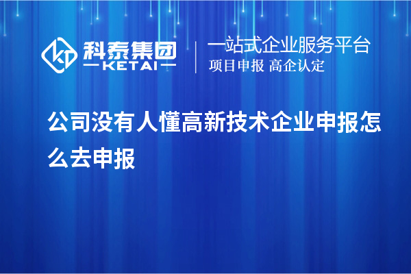 公司沒有人懂高新技術企業申報怎么去申報