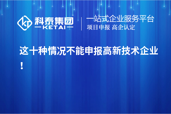 這十種情況不能申報高新技術企業！