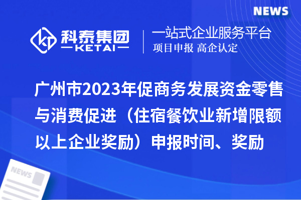 廣州市2023年促商務發展資金零售與消費促進（住宿餐飲業新增限額以上企業獎勵）申報時間、獎勵