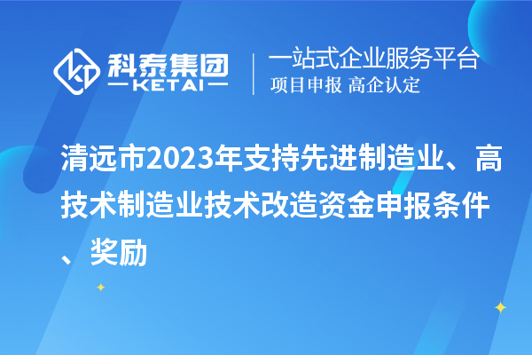 清遠(yuǎn)市2023年支持先進(jìn)制造業(yè)、高技術(shù)制造業(yè)技術(shù)改造資金申報(bào)條件、獎勵(lì)