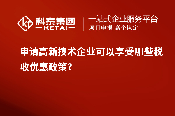 申請高新技術(shù)企業(yè)可以享受哪些稅收優(yōu)惠政策？