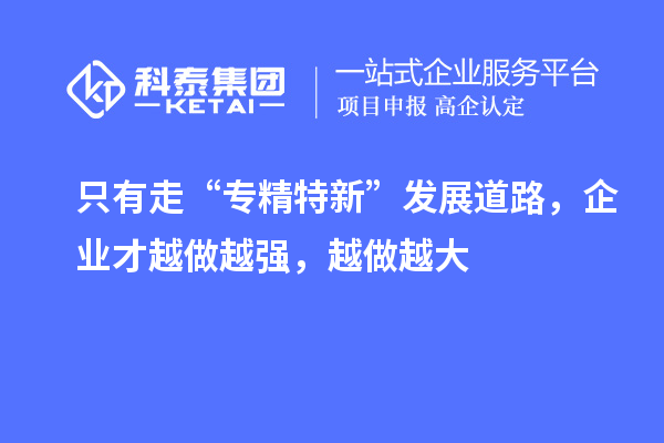 只有走“專精特新”發展道路，企業才越做越強，越做越大