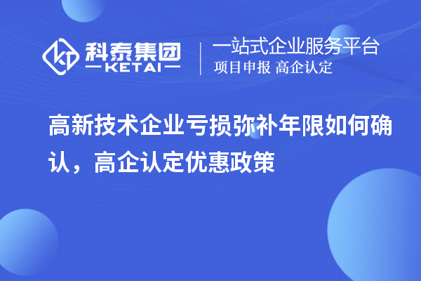 高新技術企業虧損彌補年限如何確認，高企認定優惠政策