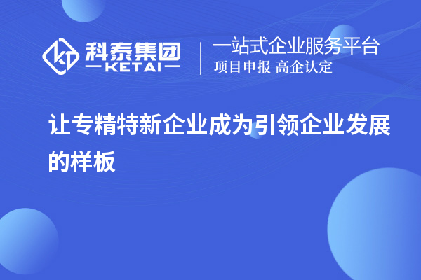 讓專精特新企業成為引領企業發展的樣板