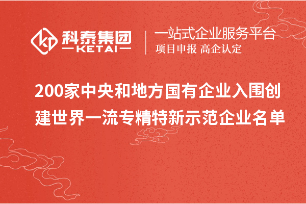 200家中央和地方國有企業入圍創建世界一流專精特新示范企業名單