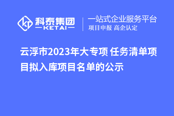 云浮市2023年大專項+任務清單項目擬入庫項目名單的公示