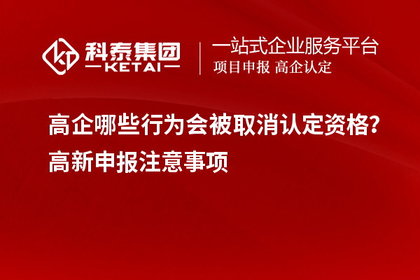 高企哪些行為會被取消認定資格？高新申報注意事項