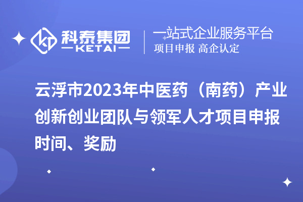 云浮市2023年中醫(yī)藥（南藥）產(chǎn)業(yè)創(chuàng)新創(chuàng)業(yè)團隊與領(lǐng)軍人才<a href=http://5511mu.com/shenbao.html target=_blank class=infotextkey>項目申報</a>時間、獎勵