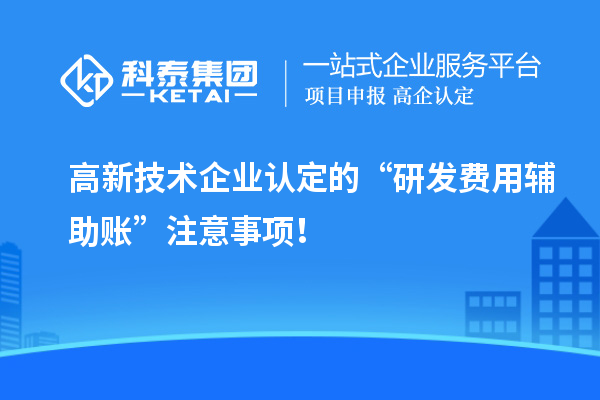 高新技術企業認定的“研發費用輔助賬”注意事項！