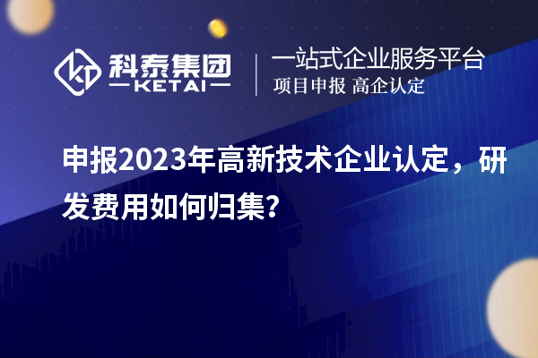 申報2023年<a href=http://5511mu.com target=_blank class=infotextkey>高新技術企業認定</a>，研發費用如何歸集？