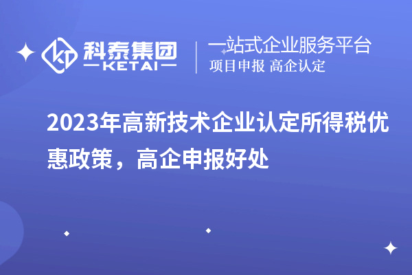 2023年高新技術企業認定所得稅優惠政策，高企申報好處