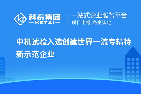 中機試驗入選創建世界一流專精特新示范企業