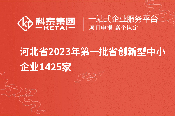 河北省2023年第一批省創新型中小企業1425家