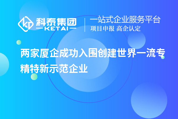 兩家廈企成功入圍創建世界一流專精特新示范企業