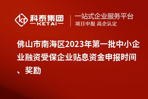 佛山市南海區(qū)2023年第一批中小企業(yè)融資受保企業(yè)貼息資金申報(bào)時(shí)間、獎(jiǎng)勵(lì)