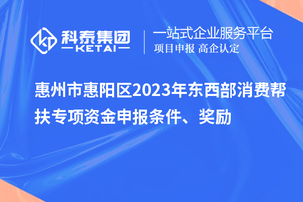 惠州市惠陽區(qū)2023年東西部消費幫扶專項資金申報條件、獎勵