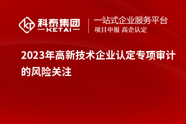 2023年高新技術企業認定專項審計的風險關注