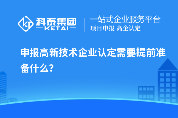 申報高新技術企業認定需要提前準備什么？