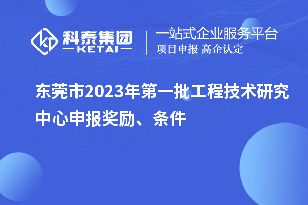 東莞市2023年第一批<a href=http://5511mu.com/fuwu/gongchengzhongxin.html target=_blank class=infotextkey>工程技術(shù)研究中心申報</a>獎勵、條件