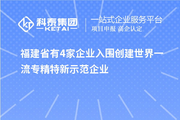 福建省有4家企業入圍創建世界一流專精特新示范企業