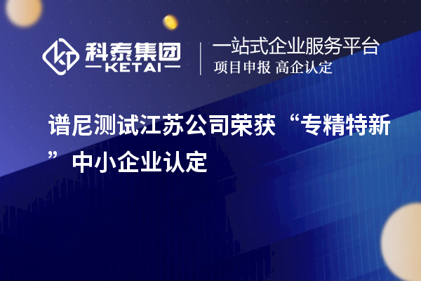 譜尼測試江蘇公司榮獲“專精特新”中小企業認定