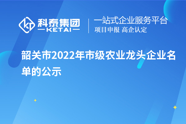 韶關市2022年市級農業龍頭企業名單的公示