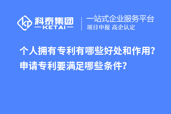 個人擁有專利有哪些好處和作用？申請專利要滿足哪些條件？