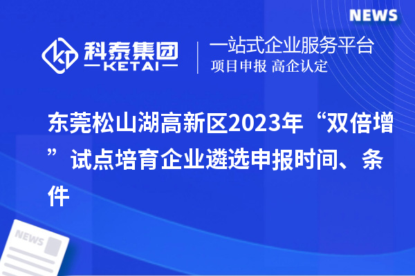 東莞松山湖高新區(qū)2023年“雙倍增”試點(diǎn)培育企業(yè)遴選申報(bào)時(shí)間、條件