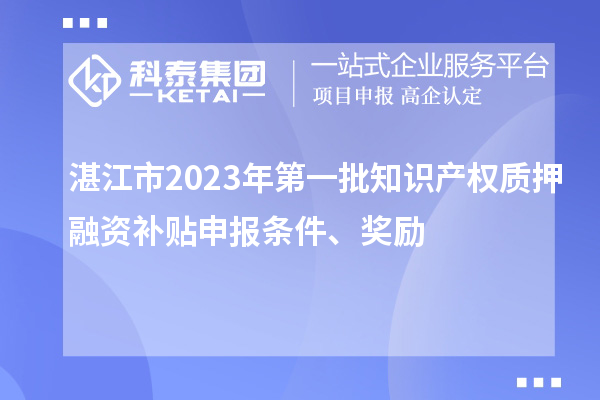 湛江市2023年第一批知識產權質押融資補貼申報條件、獎勵