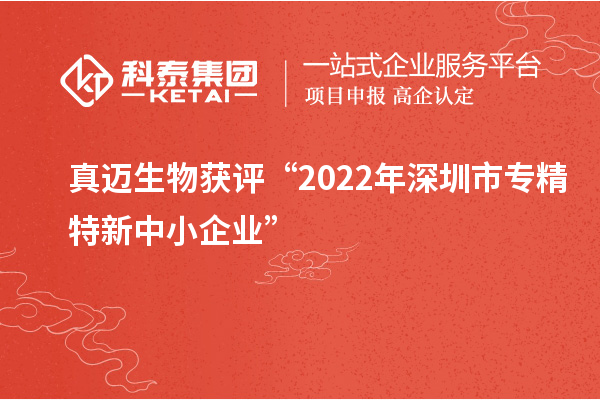 真邁生物獲評“2022年深圳市<a href=http://5511mu.com/fuwu/zhuanjingtexin.html target=_blank class=infotextkey>專精特新中小企業</a>”