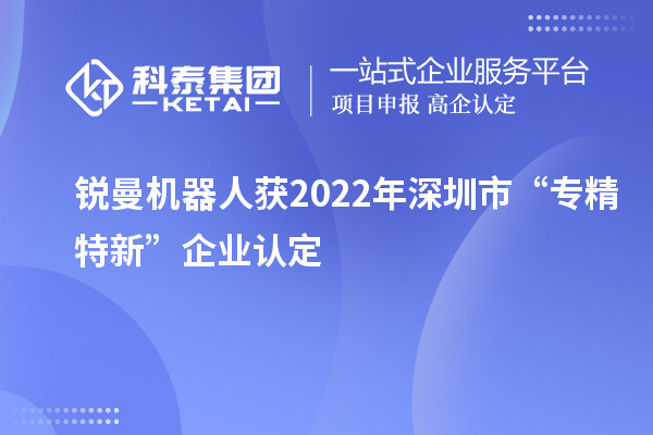 銳曼機器人獲2022年深圳市“專精特新”企業認定