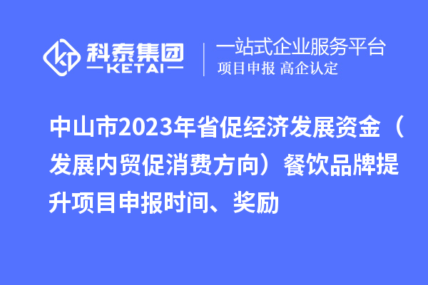 中山市2023年省促經濟發展資金（發展內貿促消費方向）餐飲品牌提升<a href=http://5511mu.com/shenbao.html target=_blank class=infotextkey>項目申報</a>時間、獎勵