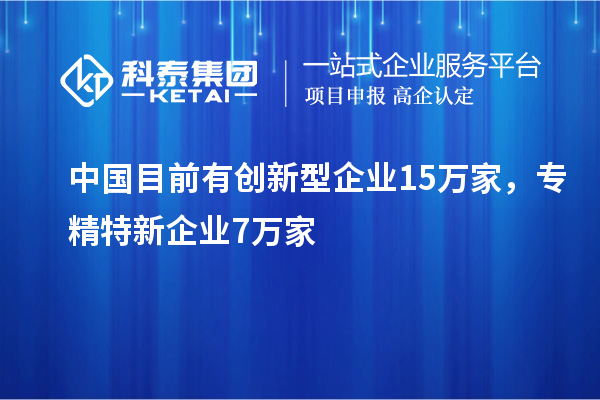 中國目前有創新型企業15萬家，專精特新企業7萬家