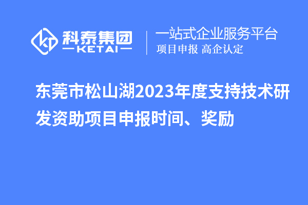 東莞市松山湖2023年度支持技術(shù)研發(fā)資助項目申報時間、獎勵