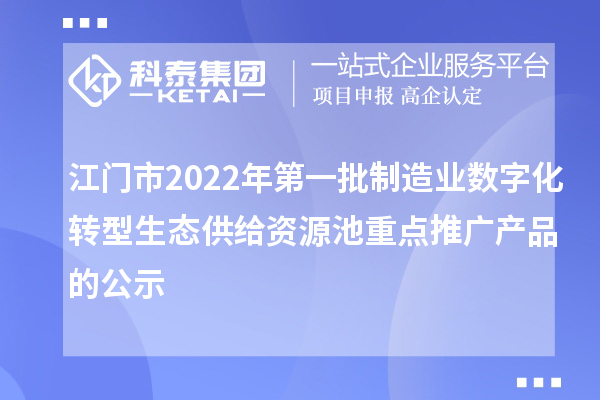 江門市2022年第一批制造業數字化轉型生態供給資源池重點推廣產品的公示