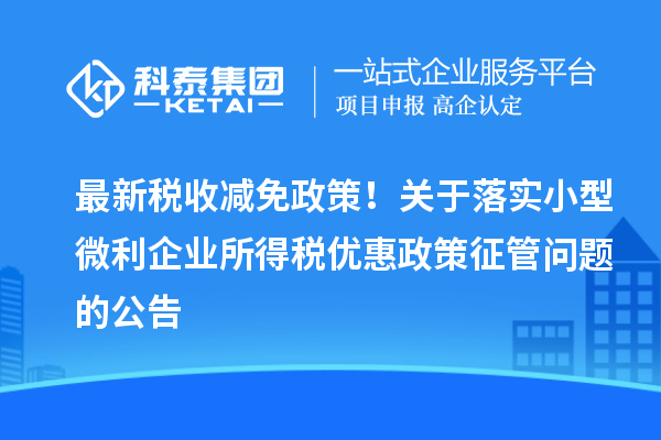 最新稅收減免政策！關于落實小型微利企業所得稅優惠政策征管問題的公告