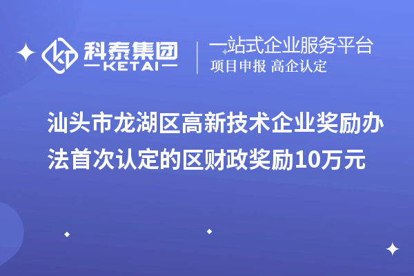 汕頭市龍湖區高新技術企業獎勵辦法 首次認定的區財政獎勵10萬元