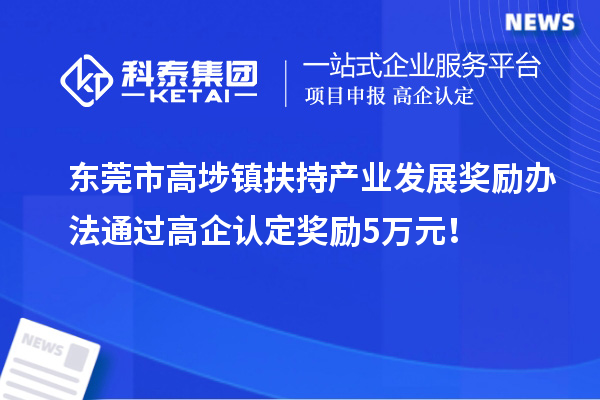 東莞市高埗鎮扶持產業發展獎勵辦法 通過高企認定獎勵5萬元！