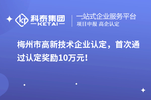 梅州市<a href=http://5511mu.com target=_blank class=infotextkey>高新技術(shù)企業(yè)認(rèn)定</a>，首次通過認(rèn)定獎勵10萬元！