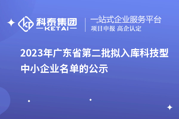 2023年廣東省第二批擬入庫科技型中小企業名單的公示