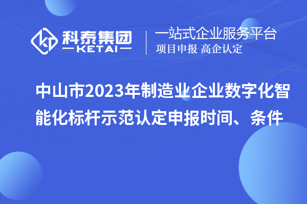 中山市2023年制造業(yè)企業(yè)數(shù)字化智能化標(biāo)桿示范認(rèn)定申報(bào)時(shí)間、條件