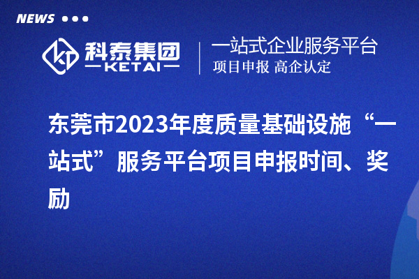 東莞市2023年度質量基礎設施“一站式”服務平臺項目申報時間、獎勵