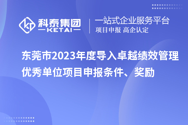 東莞市2023年度導入卓越績效管理優秀單位項目申報條件、獎勵