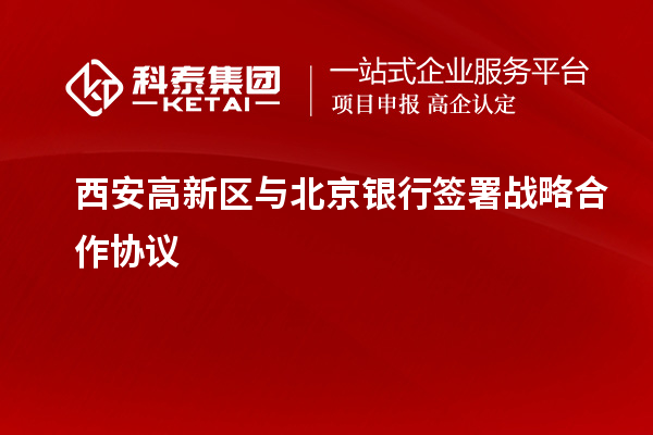 西安高新區與北京銀行簽署戰略合作協議